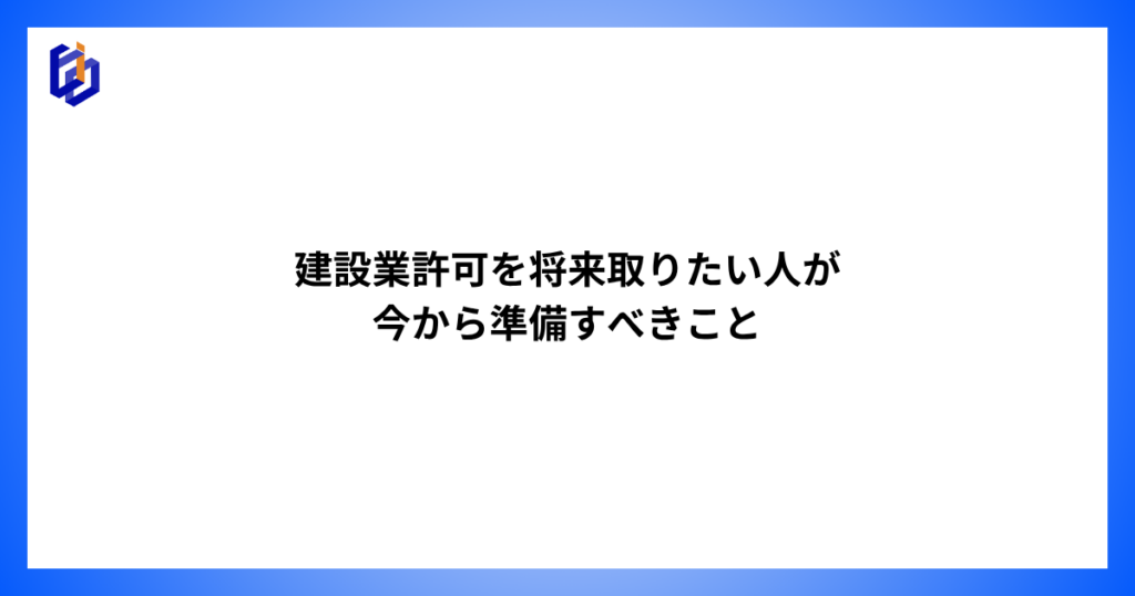 建設業許可取得に向けて準備しておくべきことを解説した記事のアイキャッチ