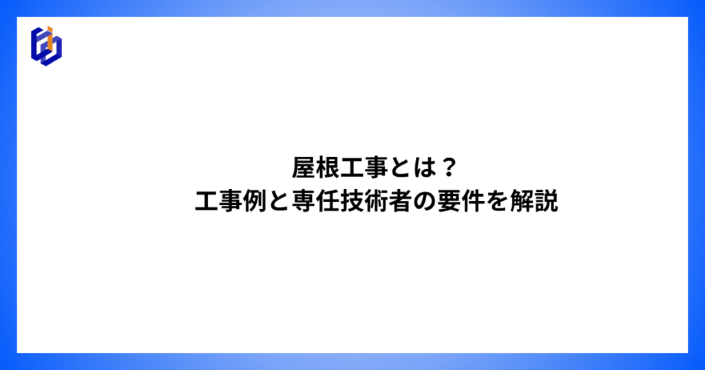 屋根工事の工事例や専任技術者の要件等を解説した記事のアイキャッチ