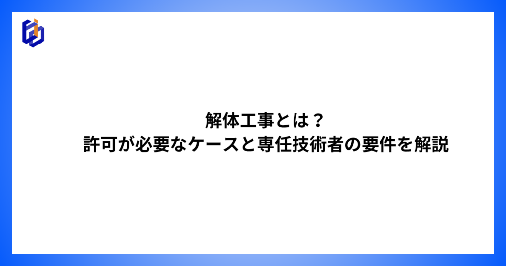 解体工事の専任技術者の要件等を解説した記事のアイキャッチ