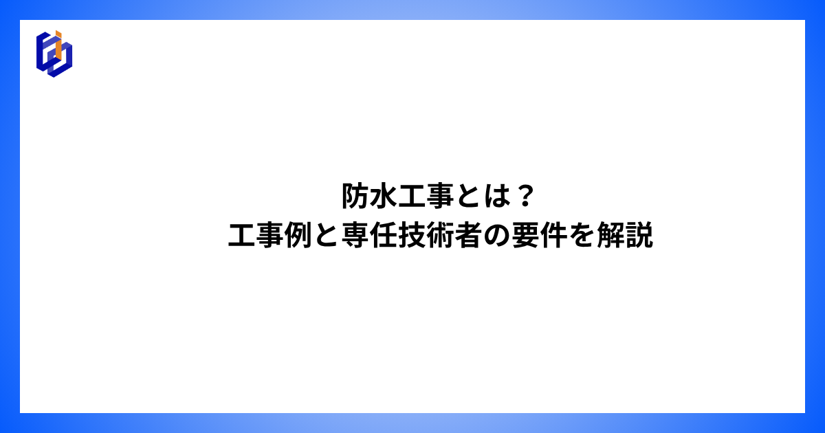 防水工事の工事例や専任技術者の要件等を解説した記事のアイキャッチ