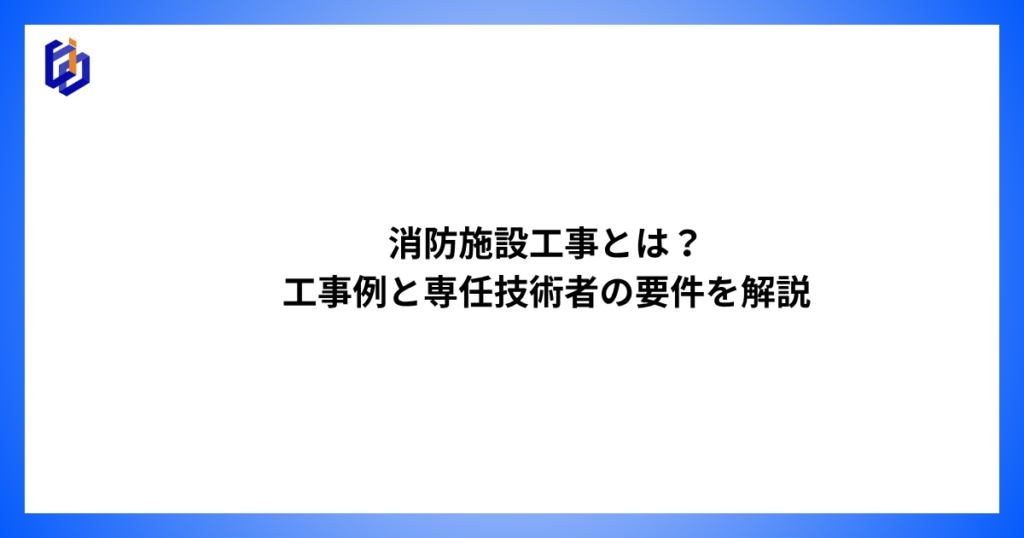 消防施設工事の工事例や専任技術者の要件について解説した記事のアイキャッチ